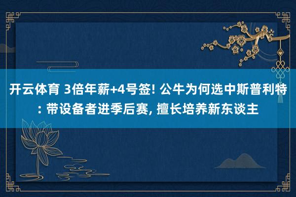 开云体育 3倍年薪+4号签! 公牛为何选中斯普利特: 带设备者进季后赛， 擅长培养新东谈主