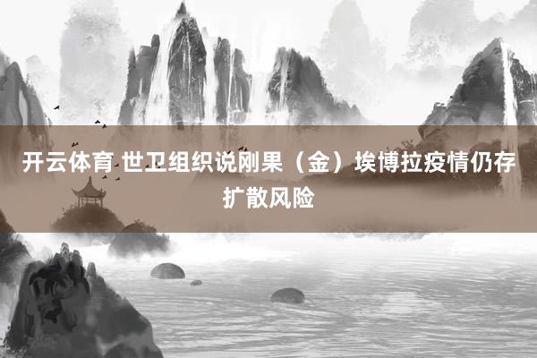 开云体育 世卫组织说刚果（金）埃博拉疫情仍存扩散风险