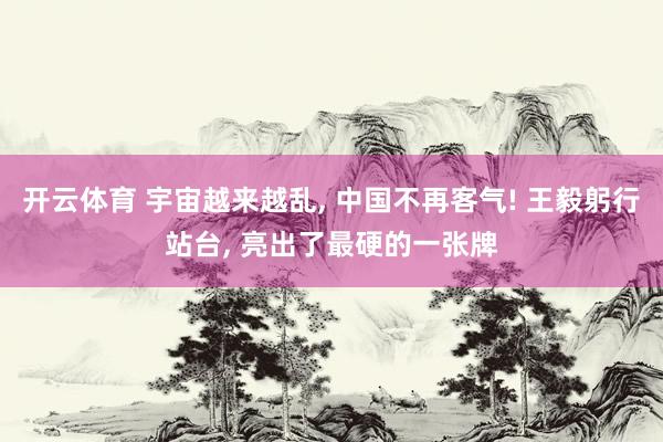 开云体育 宇宙越来越乱, 中国不再客气! 王毅躬行站台, 亮出了最硬的一张牌