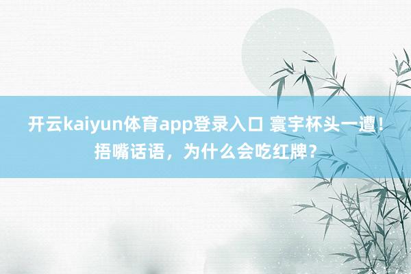 开云kaiyun体育app登录入口 寰宇杯头一遭!捂嘴话语,为什么会吃红牌?